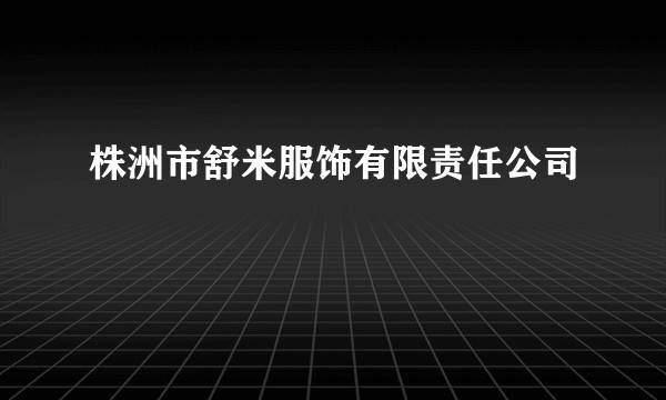 株洲市舒米服饰有限责任公司