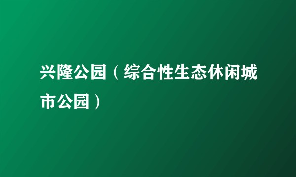 兴隆公园（综合性生态休闲城市公园）