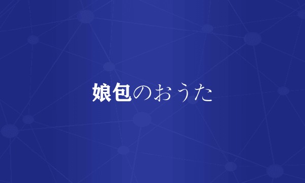 娘包のおうた