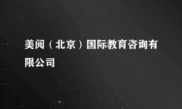美阅（北京）国际教育咨询有限公司