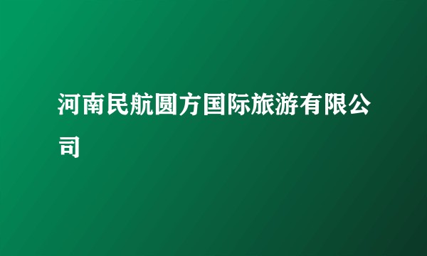 河南民航圆方国际旅游有限公司