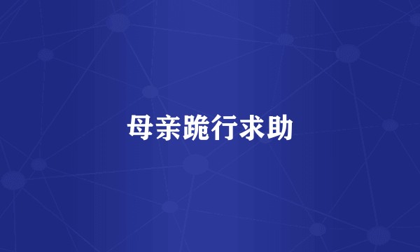 母亲跪行求助
