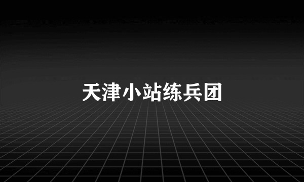 天津小站练兵团
