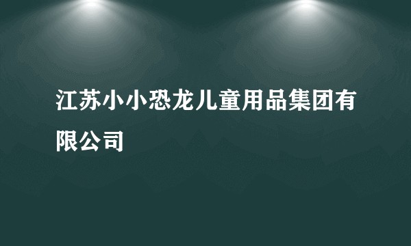江苏小小恐龙儿童用品集团有限公司