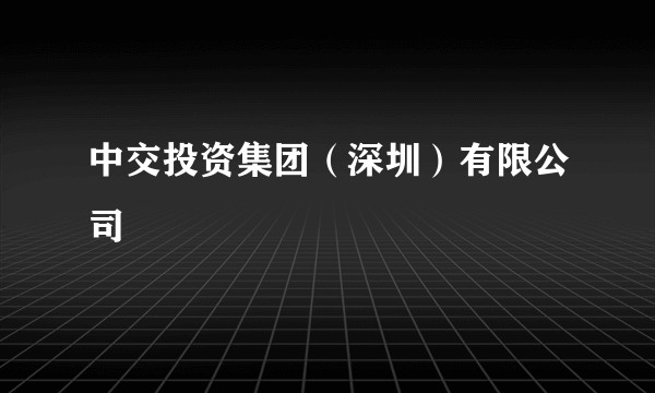 中交投资集团（深圳）有限公司