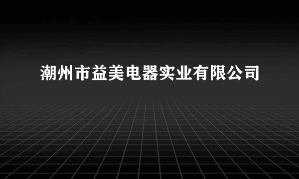 潮州市益美电器实业有限公司