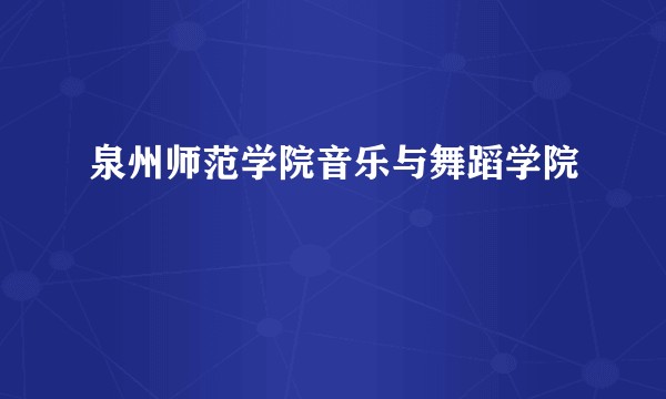 泉州师范学院音乐与舞蹈学院