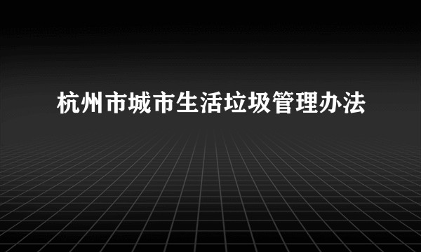 杭州市城市生活垃圾管理办法