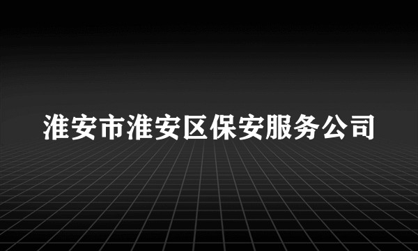 淮安市淮安区保安服务公司