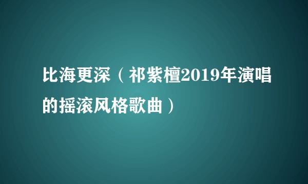 比海更深（祁紫檀2019年演唱的摇滚风格歌曲）