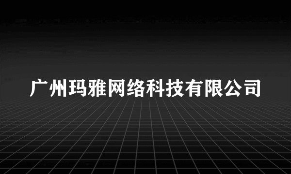 广州玛雅网络科技有限公司