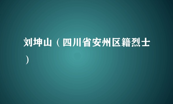 刘坤山（四川省安州区籍烈士）