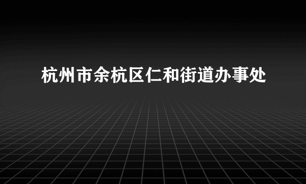 杭州市余杭区仁和街道办事处