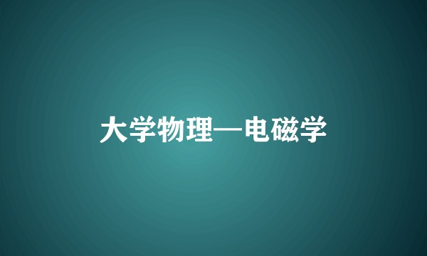 大学物理—电磁学