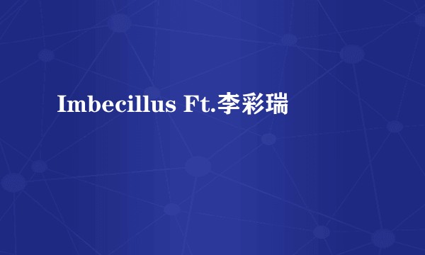 Imbecillus Ft.李彩瑞