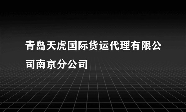 青岛天虎国际货运代理有限公司南京分公司