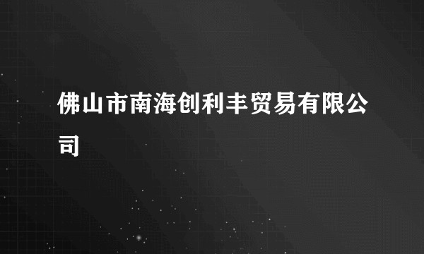 佛山市南海创利丰贸易有限公司