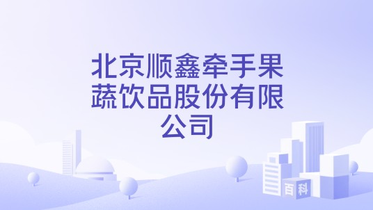 北京顺鑫牵手果蔬饮品股份有限公司