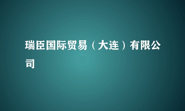 瑞臣国际贸易（大连）有限公司