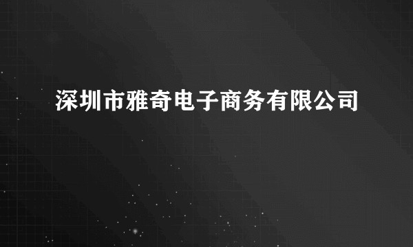 深圳市雅奇电子商务有限公司