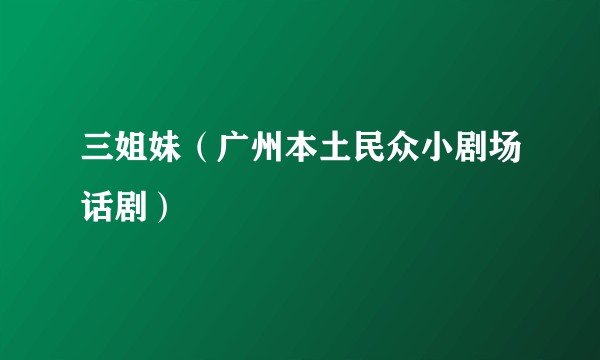 三姐妹（广州本土民众小剧场话剧）