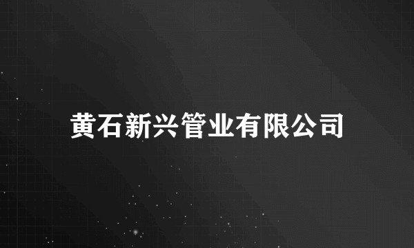 黄石新兴管业有限公司