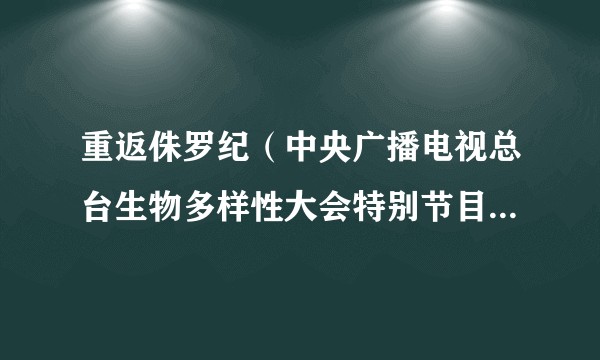 重返侏罗纪(中央广播电视总台生物多样性大会特别节目、央视大型直播节目)
