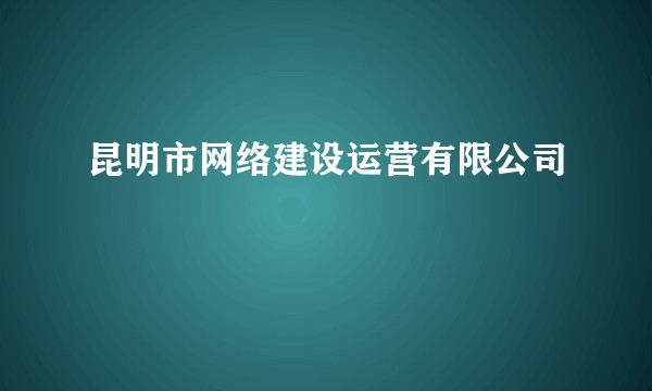 昆明市网络建设运营有限公司