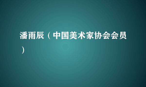 潘雨辰（中国美术家协会会员）
