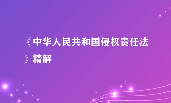 《中华人民共和国侵权责任法》精解