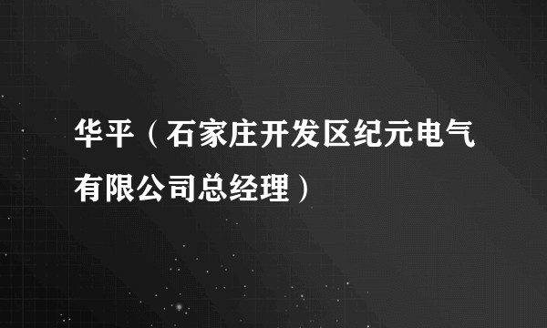 华平（石家庄开发区纪元电气有限公司总经理）