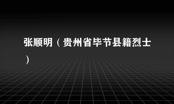 张顺明（贵州省毕节县籍烈士）
