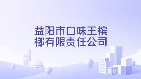 益阳市口味王槟榔有限责任公司