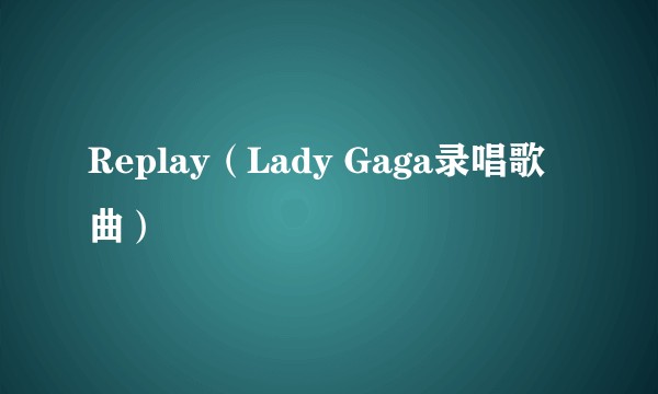 Replay（Lady Gaga录唱歌曲）