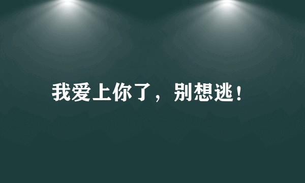 我爱上你了，别想逃！