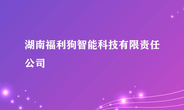湖南福利狗智能科技有限责任公司