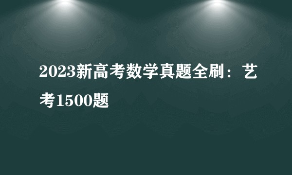 2023新高考数学真题全刷：艺考1500题