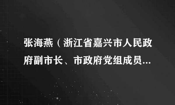 张海燕（浙江省嘉兴市人民政府副市长、市政府党组成员，市委政法委副书记，嘉兴市公安局局长、督察长、党委书记）