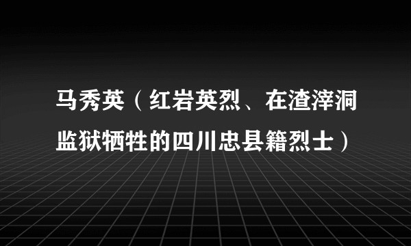 马秀英（红岩英烈、在渣滓洞监狱牺牲的四川忠县籍烈士）