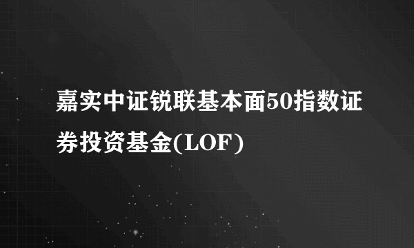 嘉实中证锐联基本面50指数证券投资基金(LOF)
