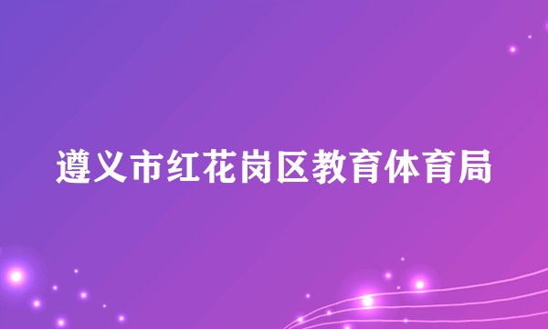 遵义市红花岗区教育体育局