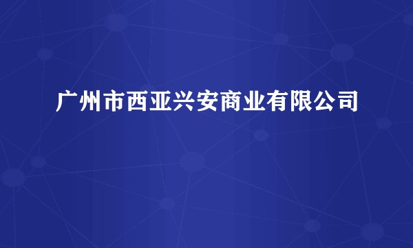 广州市西亚兴安商业有限公司