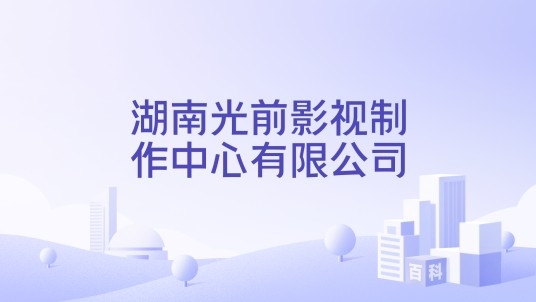 湖南光前影视制作中心有限公司