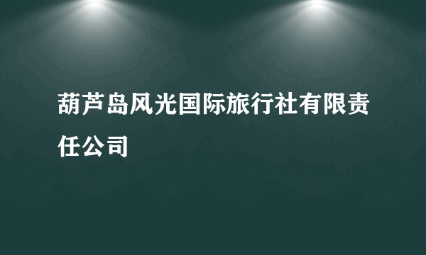 葫芦岛风光国际旅行社有限责任公司