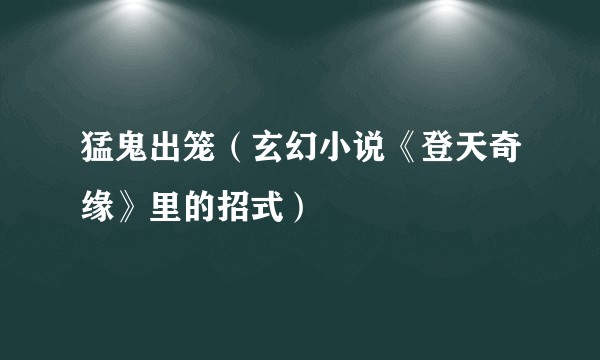 猛鬼出笼（玄幻小说《登天奇缘》里的招式）