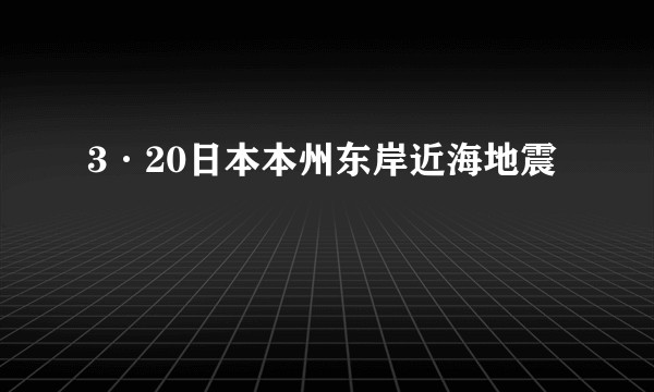 3·20日本本州东岸近海地震