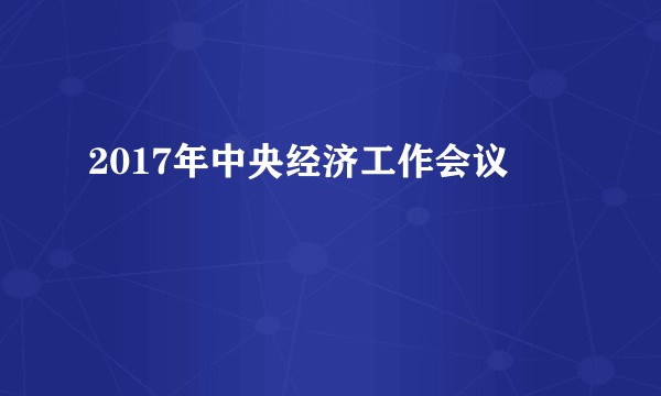 2017年中央经济工作会议