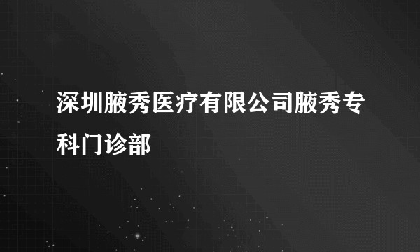 深圳腋秀医疗有限公司腋秀专科门诊部