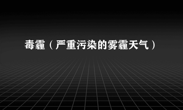 毒霾（严重污染的雾霾天气）