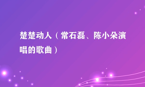 楚楚动人（常石磊、陈小朵演唱的歌曲）